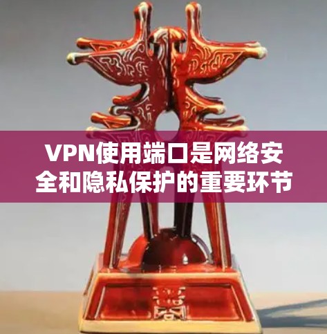 VPN使用端口是网络安全和隐私保护的重要环节。以下是一些关键的端口信息和建议 VPN使用端口是网络安全和隐私保护的重要环节。以下是一些关键的端口信息和建议