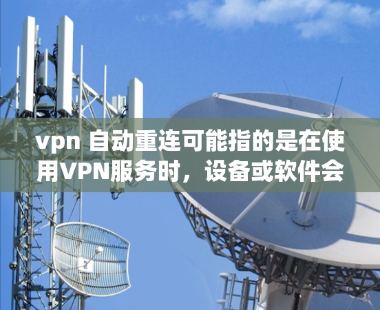 vpn 自动重连可能指的是在使用VPN服务时,设备或软件会自动重新连接一次,而不是等到用户点击连接。这种情况通常发生在目标网站的设置或设备的设置上。以下是一些可能的原因和解决方法 vpn 自动重连可能指的是在使用VPN服务时,设备或软件会自动重新连接一次,而不是等到用户点击连接。这种情况通常发生在目标网站的设置或设备的设置上。以下是一些可能的原因和解决方法