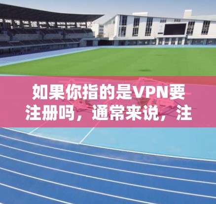 如果你指的是VPN要注册吗,通常来说,注册VPN是一个常见的步骤,特别是如果你需要访问外部网站或服务。以下是一些关键点 如果你指的是VPN要注册吗,通常来说,注册VPN是一个常见的步骤,特别是如果你需要访问外部网站或服务。以下是一些关键点