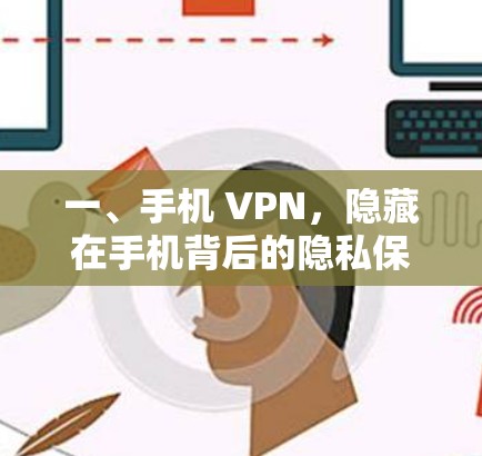 一、手机 VPN,隐藏在手机背后的隐私保护 一、手机 VPN,隐藏在手机背后的隐私保护