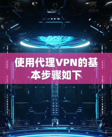 使用代理VPN的基本步骤如下 使用代理VPN的基本步骤如下