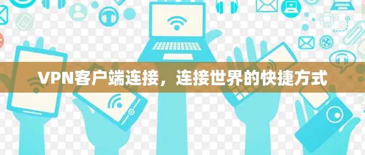 VPN客户端连接,连接世界的快捷方式 VPN客户端连接,连接世界的快捷方式