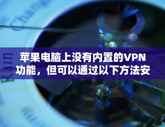 苹果电脑上没有内置的VPN功能，但可以通过以下方法安装或使用VPN