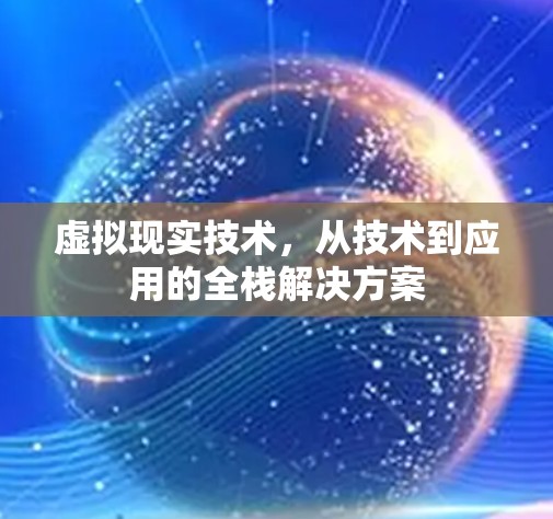 虚拟现实技术,从技术到应用的全栈解决方案 虚拟现实技术,从技术到应用的全栈解决方案