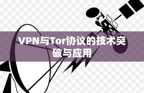 VPN与Tor协议的技术突破与应用 VPN与Tor协议的技术突破与应用