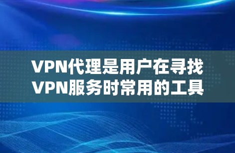 VPN代理是用户在寻找VPN服务时常用的工具，但不同代理公司各有特点，选择合适的VPN代理可以大大提升网络的安全性和体验。以下是关于VPN代理的常见比较，供你参考