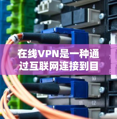 在线VPN是一种通过互联网连接到目标服务器进行加密传输的VPN服务,与普通VPN的区别主要在于设置和安全措施的复杂性。以下是详细分点说明 在线VPN是一种通过互联网连接到目标服务器进行加密传输的VPN服务,与普通VPN的区别主要在于设置和安全措施的复杂性。以下是详细分点说明
