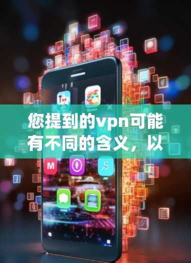 您提到的vpn可能有不同的含义,以下是一些可能的解释和建议 您提到的vpn可能有不同的含义,以下是一些可能的解释和建议