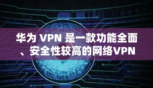 华为 VPN 是一款功能全面、安全性较高的网络VPN服务,适合需要加密、多用户、备份和其他功能的用户。以下是使用华为 VPN 的步骤和注意事项 华为 VPN 是一款功能全面、安全性较高的网络VPN服务,适合需要加密、多用户、备份和其他功能的用户。以下是使用华为 VPN 的步骤和注意事项
