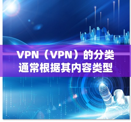 VPN(VPN)的分类通常根据其内容类型、服务提供商、加密方式、使用场景等多方面因素进行分类。以下是 VPN 的常见分类 VPN(VPN)的分类通常根据其内容类型、服务提供商、加密方式、使用场景等多方面因素进行分类。以下是 VPN 的常见分类