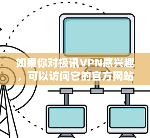 如果你对极讯VPN感兴趣，可以访问它的官方网站或使用其应用来获取更多信息。如果你有其他相关问题，欢迎继续提问！