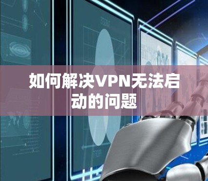 如何解决VPN无法启动的问题 如何解决VPN无法启动的问题