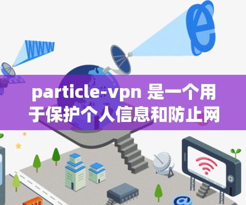 particle-vpn 是一个用于保护个人信息和防止网络攻击的软件,通常用于在线安全和隐私保护。为了安全地下载和使用 particle-vpn,可以按照以下步骤进行 particle-vpn 是一个用于保护个人信息和防止网络攻击的软件,通常用于在线安全和隐私保护。为了安全地下载和使用 particle-vpn,可以按照以下步骤进行