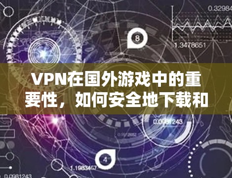 VPN在国外游戏中的重要性,如何安全地下载和使用游戏? VPN在国外游戏中的重要性,如何安全地下载和使用游戏?