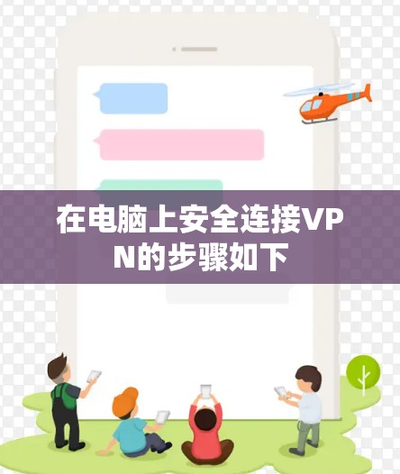 在电脑上安全连接VPN的步骤如下 在电脑上安全连接VPN的步骤如下