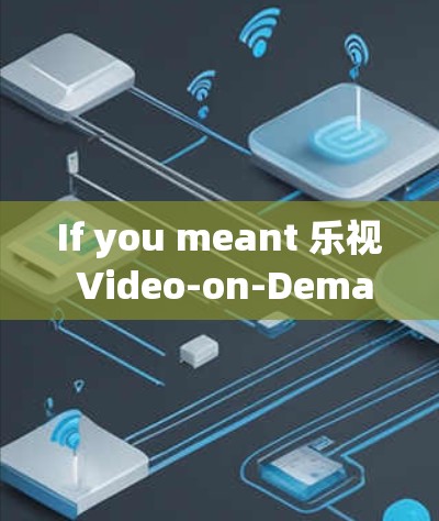 If you meant 乐视 Video-on-Demand,heres a brief overview of what it is: If you meant 乐视 Video-on-Demand,heres a brief overview of what it is: