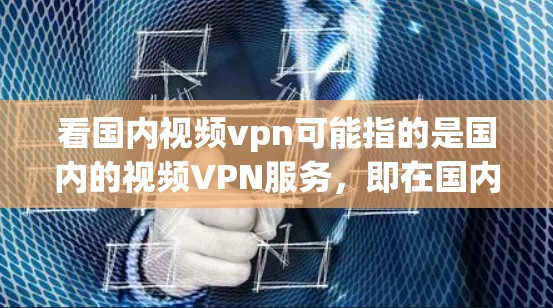 看国内视频vpn可能指的是国内的视频VPN服务,即在国内你可以通过VPN平台观看网络外的视频内容。以下是一些常见的国内视频VPN平台及其特点 看国内视频vpn可能指的是国内的视频VPN服务,即在国内你可以通过VPN平台观看网络外的视频内容。以下是一些常见的国内视频VPN平台及其特点