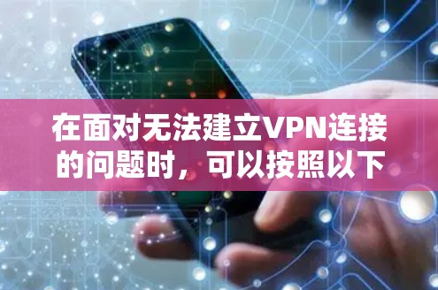 在面对无法建立VPN连接的问题时，可以按照以下步骤进行排查和解决