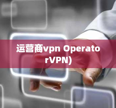 运营商vpn OperatorVPN) 运营商vpn OperatorVPN)