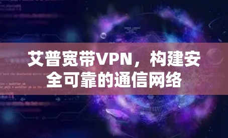 艾普宽带VPN,构建安全可靠的通信网络 艾普宽带VPN,构建安全可靠的通信网络