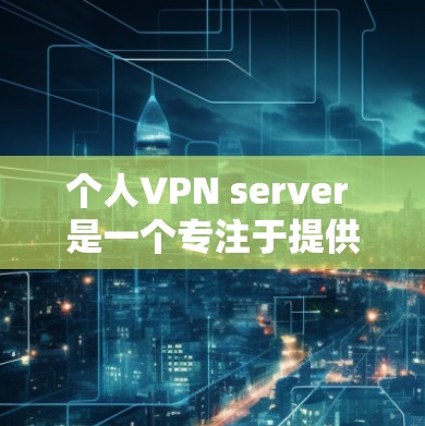 个人VPN server 是一个专注于提供个人视频通话安全的服务器，具有以下特点和功能