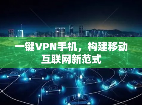 一键VPN手机，构建移动互联网新范式