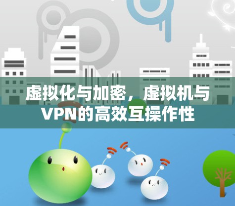 虚拟化与加密,虚拟机与VPN的高效互操作性 虚拟化与加密,虚拟机与VPN的高效互操作性