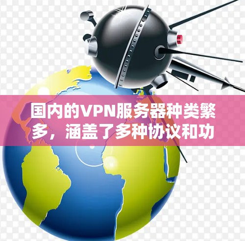 国内的VPN服务器种类繁多,涵盖了多种协议和功能,适合不同需求的企业和个人使用。以下是一些国内知名的VPN服务器 国内的VPN服务器种类繁多,涵盖了多种协议和功能,适合不同需求的企业和个人使用。以下是一些国内知名的VPN服务器