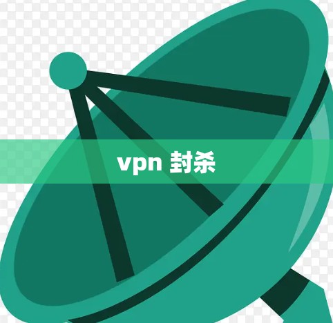 vpn 封杀 vpn 封杀