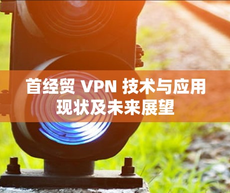 首经贸 VPN 技术与应用现状及未来展望