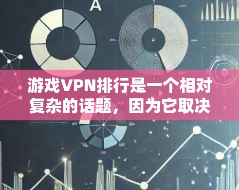 游戏VPN排行是一个相对复杂的话题,因为它取决于用户的具体需求、预算和使用习惯。以下是一个综合性的游戏VPN排行,帮助用户根据自己的情况选择合适的VPN服务 游戏VPN排行是一个相对复杂的话题,因为它取决于用户的具体需求、预算和使用习惯。以下是一个综合性的游戏VPN排行,帮助用户根据自己的情况选择合适的VPN服务