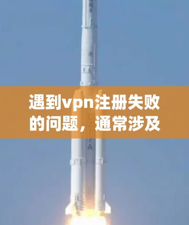 遇到vpn注册失败的问题,通常涉及网络配置或软件问题。以下是一些可能的解决方案 遇到vpn注册失败的问题,通常涉及网络配置或软件问题。以下是一些可能的解决方案
