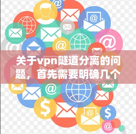 关于vpn隧道分离的问题,首先需要明确几个关键点 关于vpn隧道分离的问题,首先需要明确几个关键点