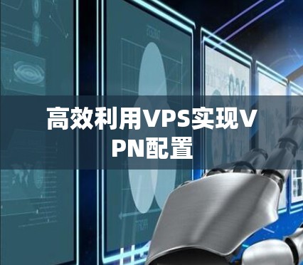 高效利用VPS实现VPN配置 高效利用VPS实现VPN配置