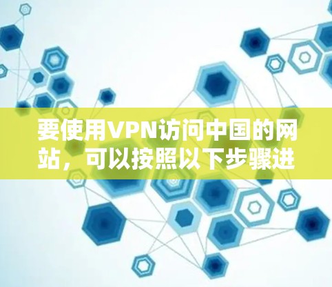 要使用VPN访问中国的网站，可以按照以下步骤进行