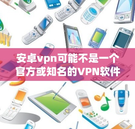 安卓vpn可能不是一个官方或知名的VPN软件，可能是你输入或拼写错误。如果您指的是安卓VPN，以下是一些常见的安卓VPN软件推荐