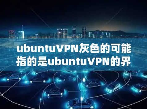 ubuntuVPN灰色的可能指的是ubuntuVPN的界面显示不完整或者颜色较淡。ubuntuVPN是一个用于网络安全的软件,主要用于保护用户和机构的网络环境 ubuntuVPN灰色的可能指的是ubuntuVPN的界面显示不完整或者颜色较淡。ubuntuVPN是一个用于网络安全的软件,主要用于保护用户和机构的网络环境