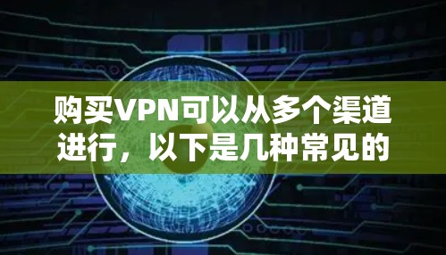 购买VPN可以从多个渠道进行,以下是几种常见的购买方式 购买VPN可以从多个渠道进行,以下是几种常见的购买方式
