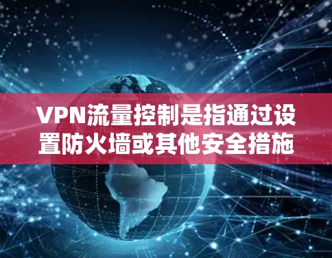 VPN流量控制是指通过设置防火墙或其他安全措施来限制VPN流量,确保用户的数据安全和流量控制。以下是关于VPN流量控制的常见方法和步骤 VPN流量控制是指通过设置防火墙或其他安全措施来限制VPN流量,确保用户的数据安全和流量控制。以下是关于VPN流量控制的常见方法和步骤