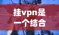 挂vpn是一个结合区块链技术和游戏的创新项目,玩家可以通过参与游戏获取数字资产,同时也能在区块链技术的指导下进行交易和合作。以下是关于挂vpn的一些详细信息 挂vpn是一个结合区块链技术和游戏的创新项目,玩家可以通过参与游戏获取数字资产,同时也能在区块链技术的指导下进行交易和合作。以下是关于挂vpn的一些详细信息