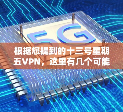 根据您提到的十三号星期五VPN,这里有几个可能的解释 根据您提到的十三号星期五VPN,这里有几个可能的解释