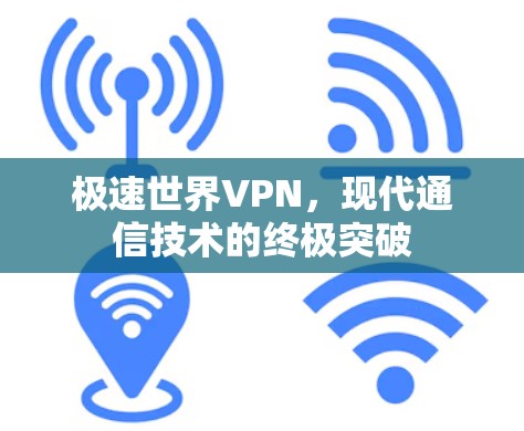 极速世界VPN,现代通信技术的终极突破 极速世界VPN,现代通信技术的终极突破