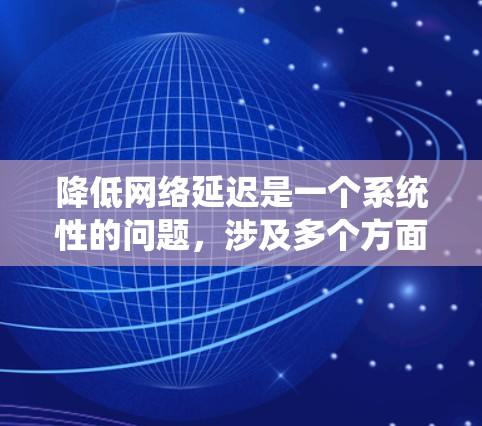降低网络延迟是一个系统性的问题,涉及多个方面和因素。以下是一步步的解决方案 降低网络延迟是一个系统性的问题,涉及多个方面和因素。以下是一步步的解决方案