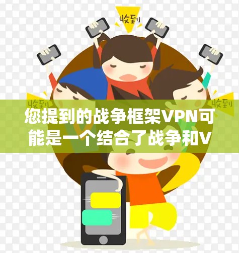 您提到的战争框架VPN可能是一个结合了战争和VPN两个概念的术语或表述。在特定的上下文中，这可能指的是在军事或网络技术领域中的一个特定概念或系统