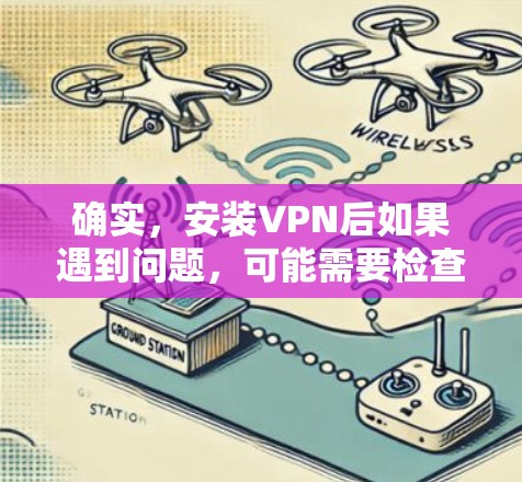 确实，安装VPN后如果遇到问题，可能需要检查网络连接、软件版本、配置错误或网络不稳定等。以下是逐步的解决方案
