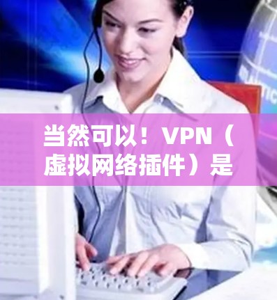 当然可以!VPN(虚拟网络插件)是一种用来在无线上距离用户之间建立VPN连接的工具。它通过加密通信技术,将用户从真实网络中隔离,同时在虚拟网络中连接到目标服务器 当然可以!VPN(虚拟网络插件)是一种用来在无线上距离用户之间建立VPN连接的工具。它通过加密通信技术,将用户从真实网络中隔离,同时在虚拟网络中连接到目标服务器