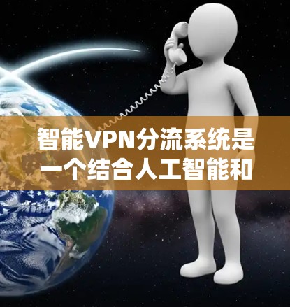 智能VPN分流系统是一个结合人工智能和网络安全的创新概念,旨在提升用户隐私保护和系统安全性。以下是对其设计和实施的详细分析 智能VPN分流系统是一个结合人工智能和网络安全的创新概念,旨在提升用户隐私保护和系统安全性。以下是对其设计和实施的详细分析