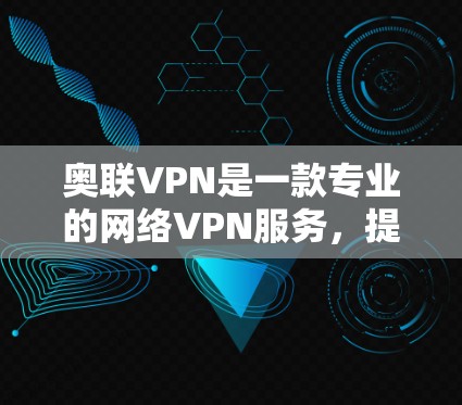 奥联VPN是一款专业的网络VPN服务,提供多种网络类型供用户选择,包括Wi-Fi、移动数据和无线上网。以下是关于奥联VPN的详细信息 奥联VPN是一款专业的网络VPN服务,提供多种网络类型供用户选择,包括Wi-Fi、移动数据和无线上网。以下是关于奥联VPN的详细信息