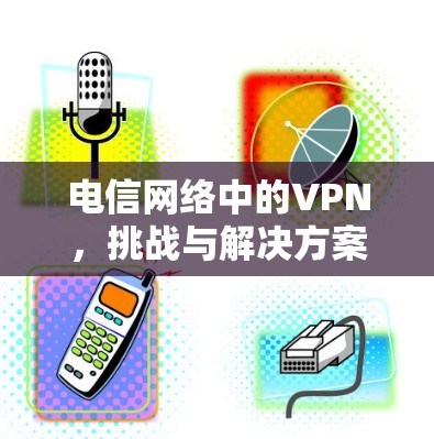 电信网络中的VPN,挑战与解决方案 电信网络中的VPN,挑战与解决方案