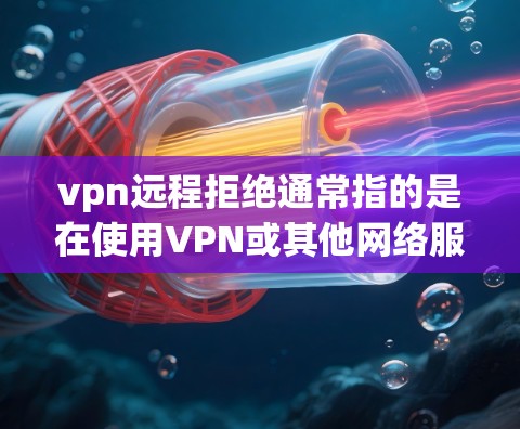 vpn远程拒绝通常指的是在使用VPN或其他网络服务时,被拒绝访问的场景。这可能涉及多个原因,包括但不限于以下内容 vpn远程拒绝通常指的是在使用VPN或其他网络服务时,被拒绝访问的场景。这可能涉及多个原因,包括但不限于以下内容
